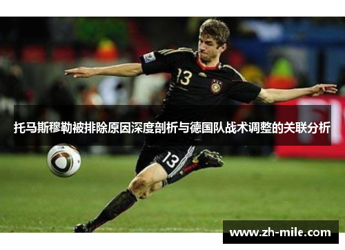托马斯穆勒被排除原因深度剖析与德国队战术调整的关联分析 托马斯穆勒被排除原因深度剖析与德国队战术调整的关联分析