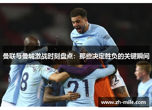 曼联与曼城激战时刻盘点:那些决定胜负的关键瞬间 曼联与曼城激战时刻盘点:那些决定胜负的关键瞬间