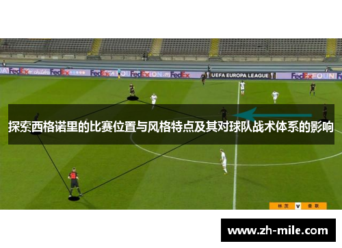 探索西格诺里的比赛位置与风格特点及其对球队战术体系的影响 探索西格诺里的比赛位置与风格特点及其对球队战术体系的影响