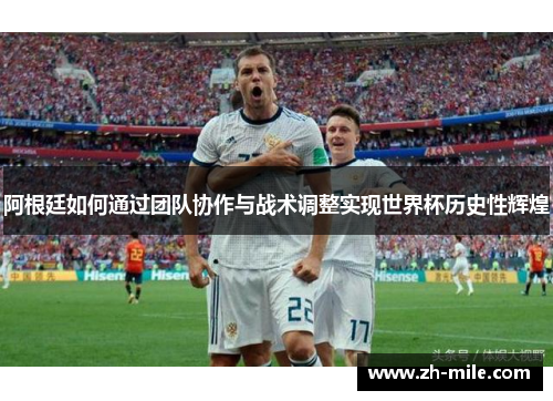 阿根廷如何通过团队协作与战术调整实现世界杯历史性辉煌 阿根廷如何通过团队协作与战术调整实现世界杯历史性辉煌