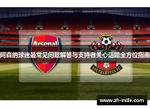阿森纳球迷最常见问题解答与支持者关心话题全方位指南 阿森纳球迷最常见问题解答与支持者关心话题全方位指南