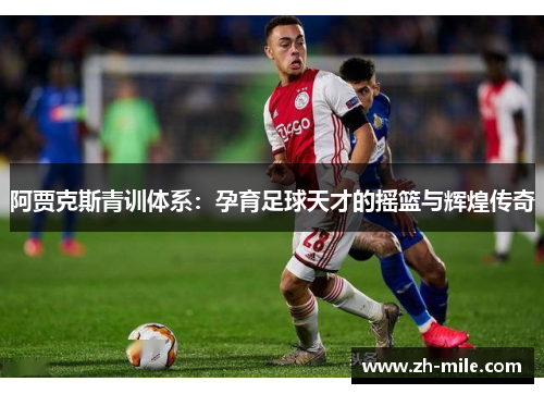 阿贾克斯青训体系:孕育足球天才的摇篮与辉煌传奇 阿贾克斯青训体系:孕育足球天才的摇篮与辉煌传奇