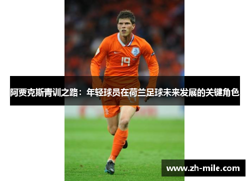 阿贾克斯青训之路:年轻球员在荷兰足球未来发展的关键角色 阿贾克斯青训之路:年轻球员在荷兰足球未来发展的关键角色