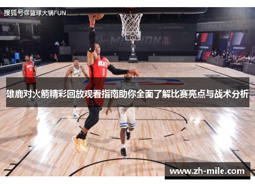 雄鹿对火箭精彩回放观看指南助你全面了解比赛亮点与战术分析