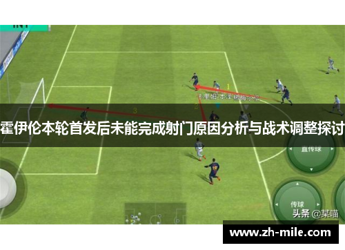 霍伊伦本轮首发后未能完成射门原因分析与战术调整探讨 霍伊伦本轮首发后未能完成射门原因分析与战术调整探讨