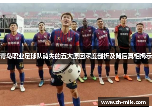 青岛职业足球队消失的五大原因深度剖析及背后真相揭示 青岛职业足球队消失的五大原因深度剖析及背后真相揭示