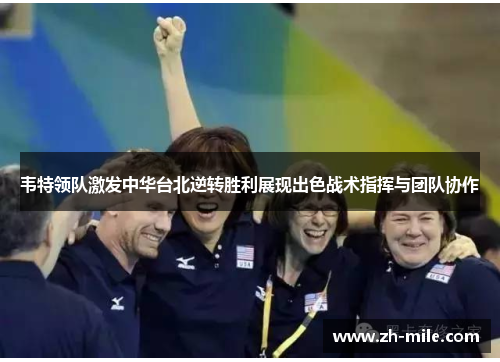 韦特领队激发中华台北逆转胜利展现出色战术指挥与团队协作 韦特领队激发中华台北逆转胜利展现出色战术指挥与团队协作
