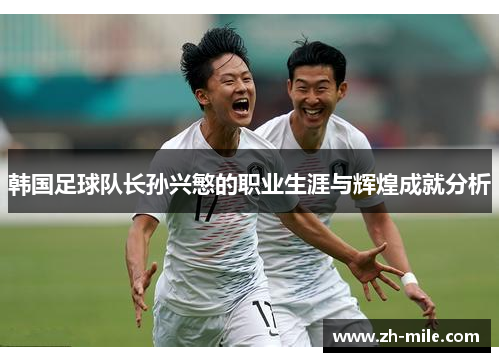 韩国足球队长孙兴慜的职业生涯与辉煌成就分析 韩国足球队长孙兴慜的职业生涯与辉煌成就分析