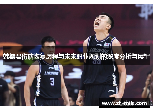 韩德君伤病恢复历程与未来职业规划的深度分析与展望