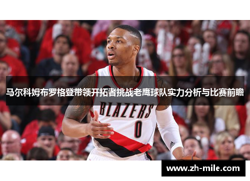 马尔科姆布罗格登带领开拓者挑战老鹰球队实力分析与比赛前瞻 马尔科姆布罗格登带领开拓者挑战老鹰球队实力分析与比赛前瞻