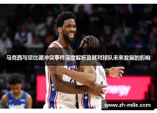 马克西与恩比德冲突事件深度解析及其对球队未来发展的影响