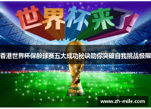 香港世界杯保龄球赛五大成功秘诀助你突破自我挑战极限 香港世界杯保龄球赛五大成功秘诀助你突破自我挑战极限