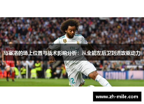 马塞洛的场上位置与战术影响分析：从全能左后卫到进攻驱动力