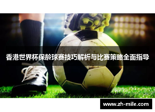 香港世界杯保龄球赛技巧解析与比赛策略全面指导