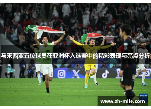 马来西亚五位球员在亚洲杯入选赛中的精彩表现与亮点分析 马来西亚五位球员在亚洲杯入选赛中的精彩表现与亮点分析