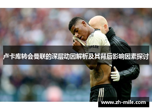 卢卡库转会曼联的深层动因解析及其背后影响因素探讨