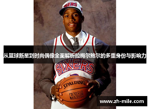 从篮球新星到时尚偶像全面解析拉梅尔鲍尔的多重身份与影响力 从篮球新星到时尚偶像全面解析拉梅尔鲍尔的多重身份与影响力