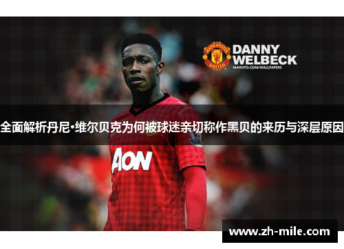 全面解析丹尼·维尔贝克为何被球迷亲切称作黑贝的来历与深层原因 全面解析丹尼·维尔贝克为何被球迷亲切称作黑贝的来历与深层原因