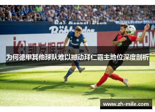 为何德甲其他球队难以撼动拜仁霸主地位深度剖析 为何德甲其他球队难以撼动拜仁霸主地位深度剖析