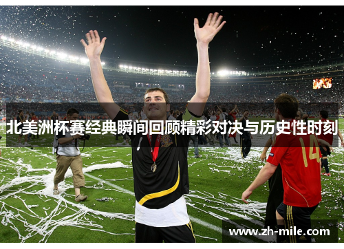 北美洲杯赛经典瞬间回顾精彩对决与历史性时刻 北美洲杯赛经典瞬间回顾精彩对决与历史性时刻