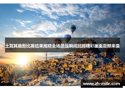 土耳其最新比赛结果揭晓全场激战瞬间回顾精彩画面震撼来袭 土耳其最新比赛结果揭晓全场激战瞬间回顾精彩画面震撼来袭