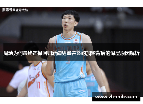 周琦为何最终选择回归新疆男篮并签约加盟背后的深层原因解析 周琦为何最终选择回归新疆男篮并签约加盟背后的深层原因解析
