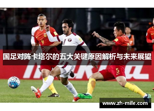 国足对阵卡塔尔的五大关键原因解析与未来展望