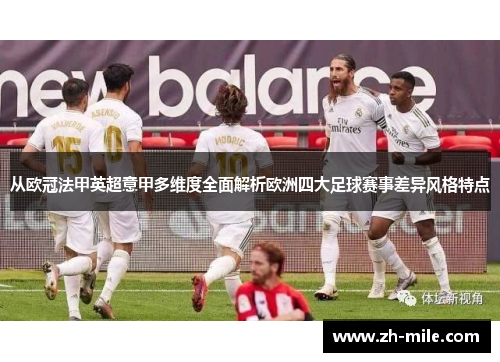 从欧冠法甲英超意甲多维度全面解析欧洲四大足球赛事差异风格特点 从欧冠法甲英超意甲多维度全面解析欧洲四大足球赛事差异风格特点