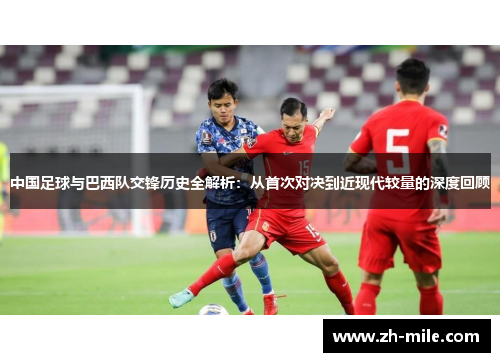 中国足球与巴西队交锋历史全解析：从首次对决到近现代较量的深度回顾