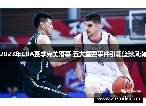 2023年CBA赛季完美落幕 五大重要事件引领篮球风潮