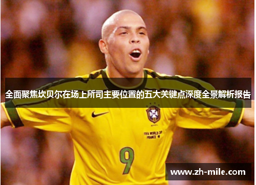 全面聚焦坎贝尔在场上所司主要位置的五大关键点深度全景解析报告