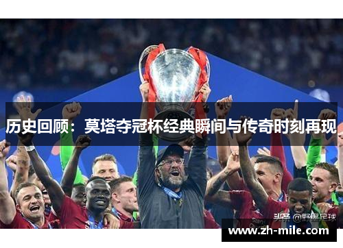 历史回顾:莫塔夺冠杯经典瞬间与传奇时刻再现 历史回顾:莫塔夺冠杯经典瞬间与传奇时刻再现