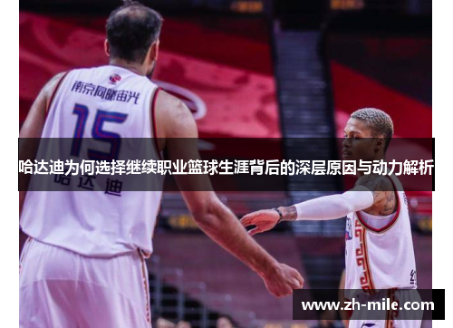 哈达迪为何选择继续职业篮球生涯背后的深层原因与动力解析 哈达迪为何选择继续职业篮球生涯背后的深层原因与动力解析