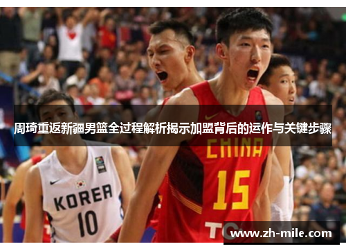 周琦重返新疆男篮全过程解析揭示加盟背后的运作与关键步骤 周琦重返新疆男篮全过程解析揭示加盟背后的运作与关键步骤