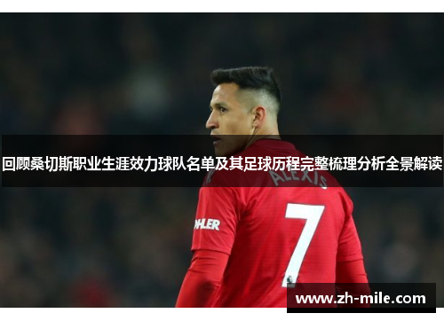 回顾桑切斯职业生涯效力球队名单及其足球历程完整梳理分析全景解读 回顾桑切斯职业生涯效力球队名单及其足球历程完整梳理分析全景解读