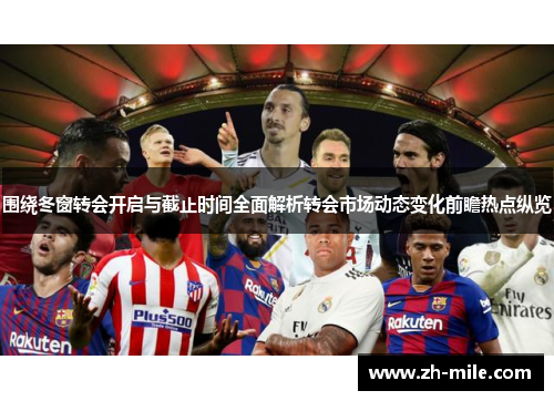 围绕冬窗转会开启与截止时间全面解析转会市场动态变化前瞻热点纵览