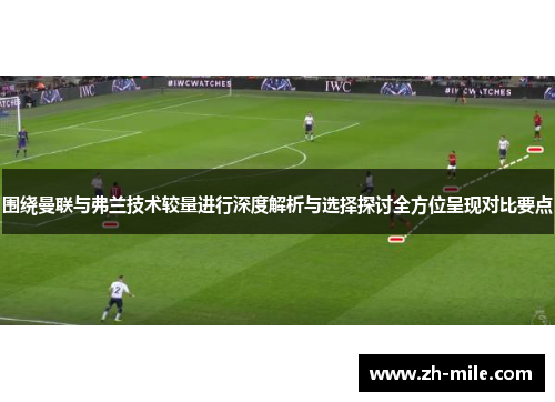 围绕曼联与弗兰技术较量进行深度解析与选择探讨全方位呈现对比要点 围绕曼联与弗兰技术较量进行深度解析与选择探讨全方位呈现对比要点