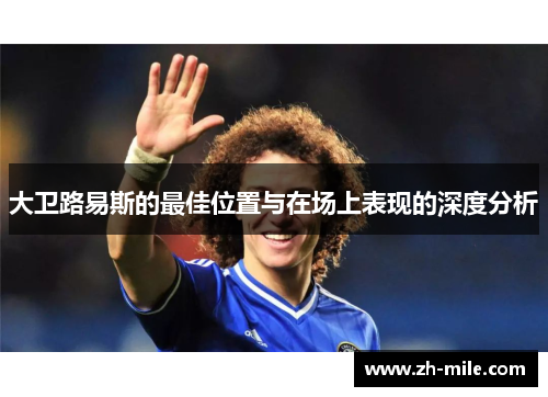 大卫路易斯的最佳位置与在场上表现的深度分析 大卫路易斯的最佳位置与在场上表现的深度分析