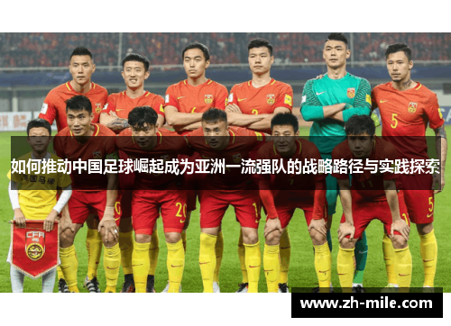 如何推动中国足球崛起成为亚洲一流强队的战略路径与实践探索 如何推动中国足球崛起成为亚洲一流强队的战略路径与实践探索