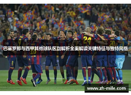 巴塞罗那与西甲其他球队区别解析全面解读关键特征与独特风格