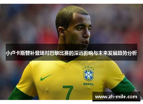 小卢卡斯替补登场对巴黎比赛的深远影响与未来发展趋势分析 小卢卡斯替补登场对巴黎比赛的深远影响与未来发展趋势分析
