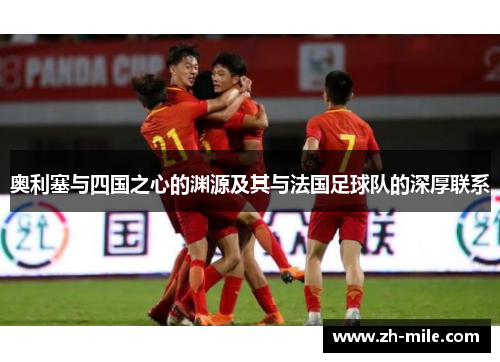 奥利塞与四国之心的渊源及其与法国足球队的深厚联系