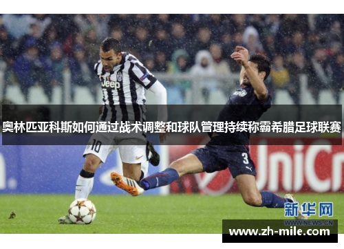 奥林匹亚科斯如何通过战术调整和球队管理持续称霸希腊足球联赛 奥林匹亚科斯如何通过战术调整和球队管理持续称霸希腊足球联赛