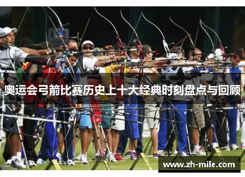 奥运会弓箭比赛历史上十大经典时刻盘点与回顾