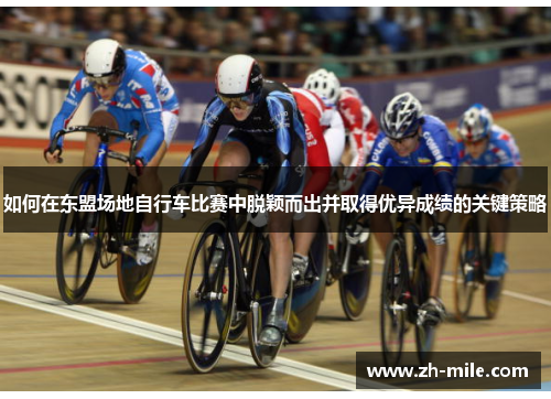 如何在东盟场地自行车比赛中脱颖而出并取得优异成绩的关键策略