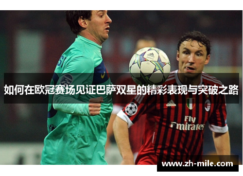 如何在欧冠赛场见证巴萨双星的精彩表现与突破之路 如何在欧冠赛场见证巴萨双星的精彩表现与突破之路
