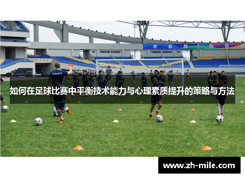如何在足球比赛中平衡技术能力与心理素质提升的策略与方法