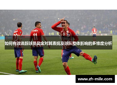 如何有效追踪球员奖金对其表现及球队整体影响的多维度分析 如何有效追踪球员奖金对其表现及球队整体影响的多维度分析