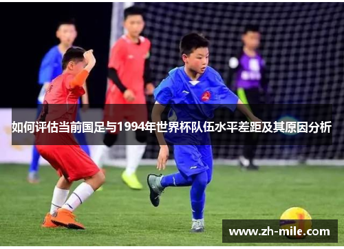 如何评估当前国足与1994年世界杯队伍水平差距及其原因分析