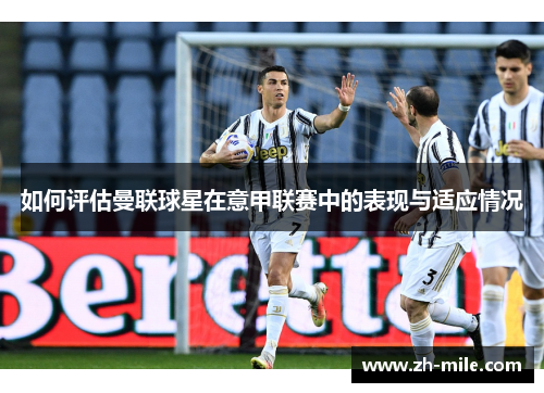 如何评估曼联球星在意甲联赛中的表现与适应情况